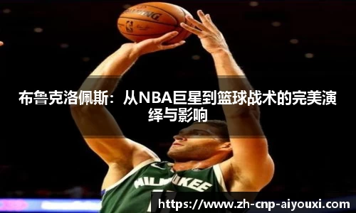 布鲁克洛佩斯：从NBA巨星到篮球战术的完美演绎与影响