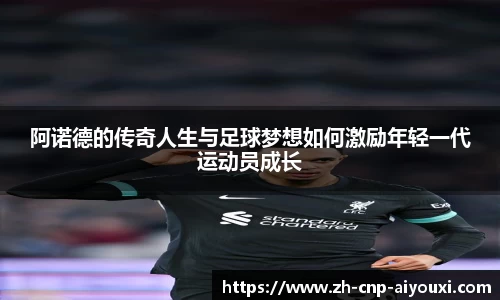 阿诺德的传奇人生与足球梦想如何激励年轻一代运动员成长
