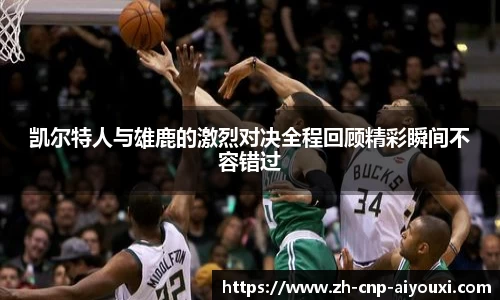 凯尔特人与雄鹿的激烈对决全程回顾精彩瞬间不容错过