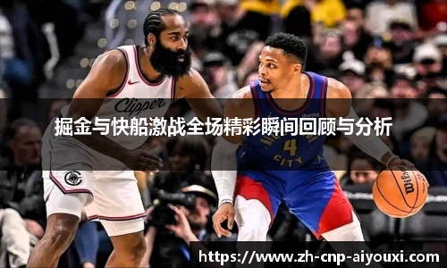 掘金与快船激战全场精彩瞬间回顾与分析
